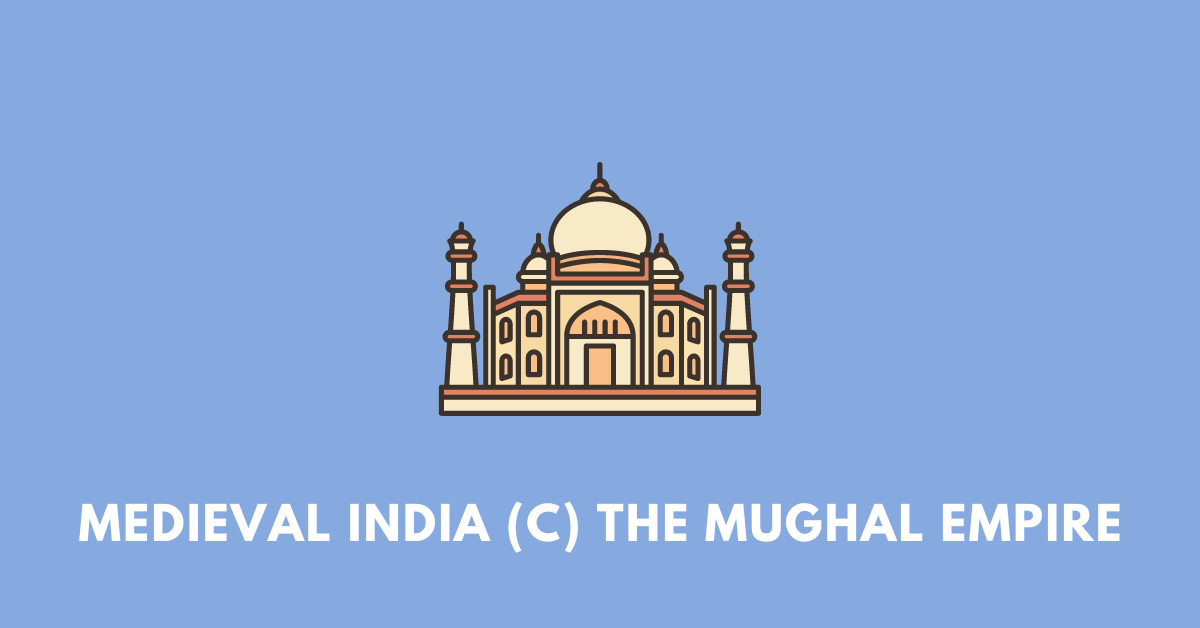 Medieval India (C) The Mughal Empire